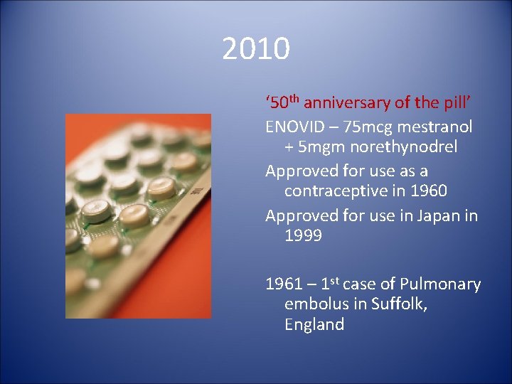 2010 ‘ 50 th anniversary of the pill’ ENOVID – 75 mcg mestranol +