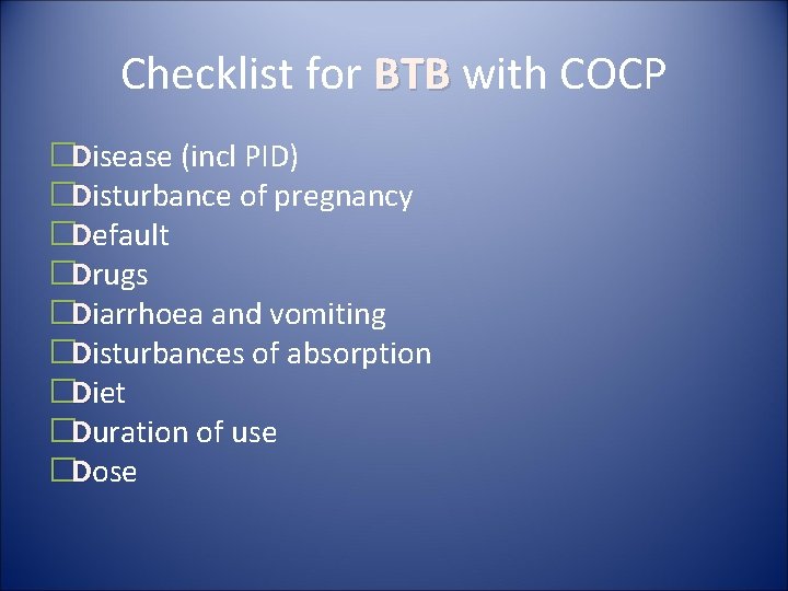 Checklist for BTB with COCP �Disease (incl PID) �Disturbance of pregnancy �Default �Drugs �Diarrhoea