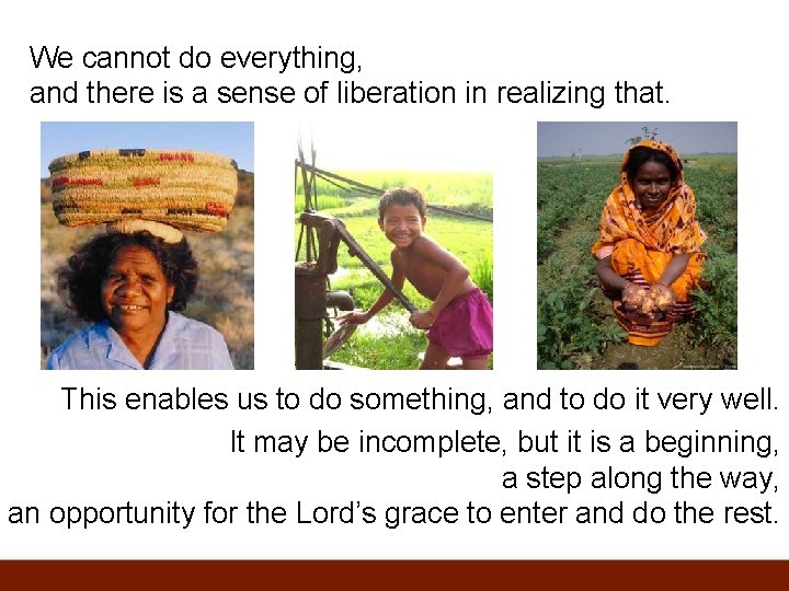 We cannot do everything, and there is a sense of liberation in realizing that.