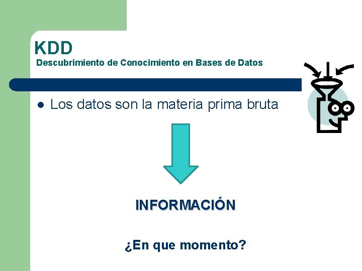 KDD Descubrimiento de Conocimiento en Bases de Datos l Los datos son la materia KDD Descubrimiento de Conocimiento en Bases de Datos l Los datos son la materia