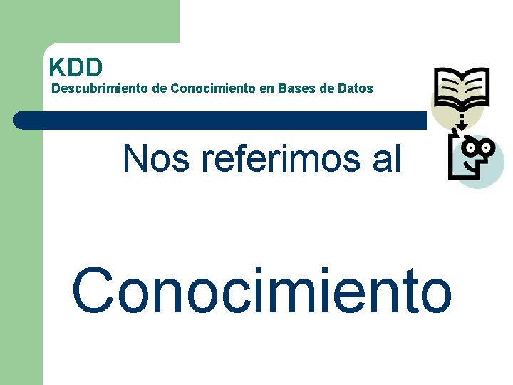 KDD Descubrimiento de Conocimiento en Bases de Datos Nos referimos al Conocimiento 