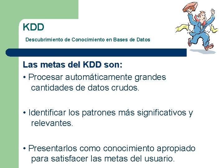 KDD Descubrimiento de Conocimiento en Bases de Datos Las metas del KDD son: •