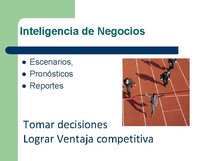 Inteligencia de Negocios l l l Escenarios, Pronósticos Reportes Tomar decisiones Lograr Ventaja competitiva Inteligencia de Negocios l l l Escenarios, Pronósticos Reportes Tomar decisiones Lograr Ventaja competitiva