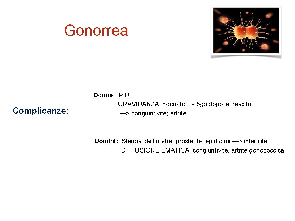 Gonorrea Complicanze: Donne: PID GRAVIDANZA: neonato 2 - 5 gg dopo la nascita —>