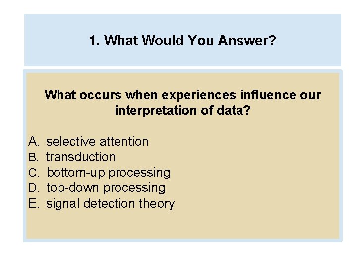 1. What Would You Answer? What occurs when experiences influence our interpretation of data?