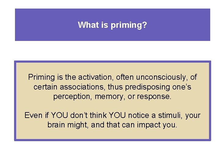 What is priming? Priming is the activation, often unconsciously, of certain associations, thus predisposing