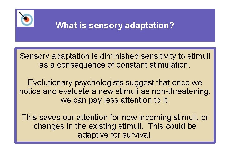 What is sensory adaptation? Sensory adaptation is diminished sensitivity to stimuli as a consequence
