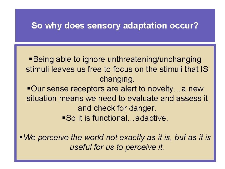 So why does sensory adaptation occur? § Being able to ignore unthreatening/unchanging stimuli leaves