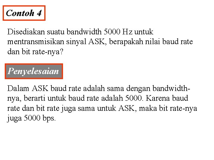 Contoh 4 Disediakan suatu bandwidth 5000 Hz untuk mentransmisikan sinyal ASK, berapakah nilai baud