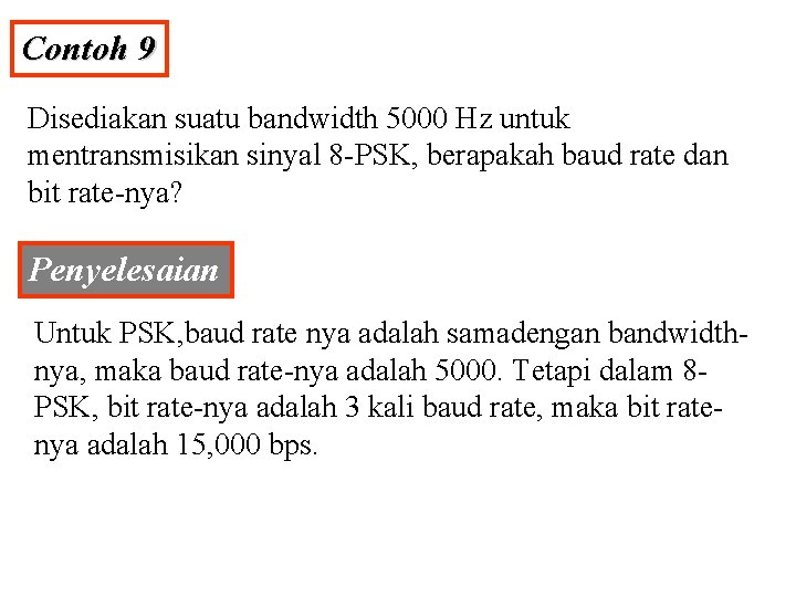 Contoh 9 Disediakan suatu bandwidth 5000 Hz untuk mentransmisikan sinyal 8 -PSK, berapakah baud