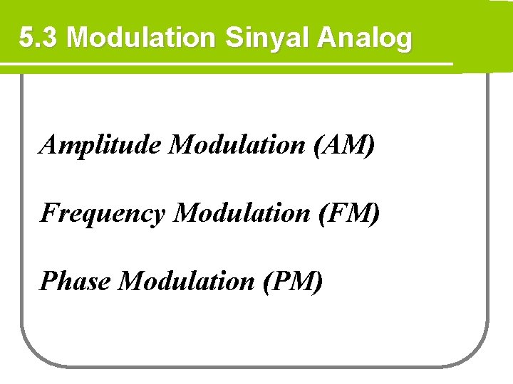 5. 3 Modulation Sinyal Analog Amplitude Modulation (AM) Frequency Modulation (FM) Phase Modulation (PM)