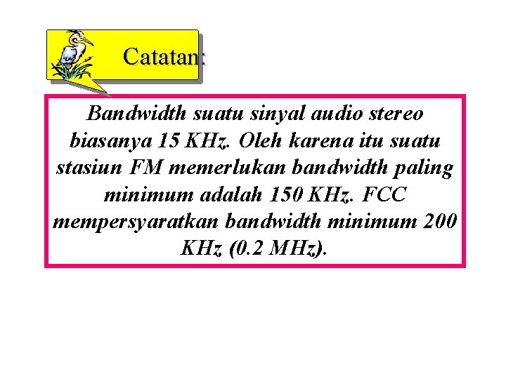 Catatan: Bandwidth suatu sinyal audio stereo biasanya 15 KHz. Oleh karena itu suatu stasiun