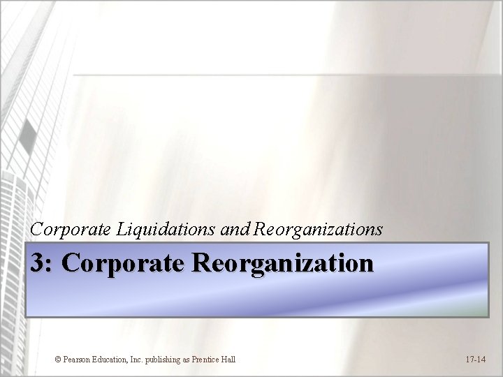 Corporate Liquidations and Reorganizations 3: Corporate Reorganization © Pearson Education, Inc. publishing as Prentice