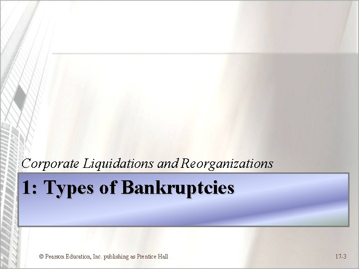 Corporate Liquidations and Reorganizations 1: Types of Bankruptcies © Pearson Education, Inc. publishing as