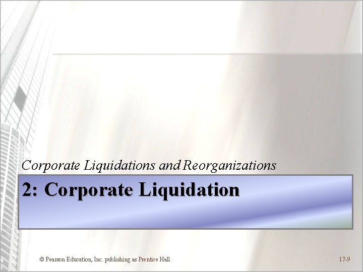 Corporate Liquidations and Reorganizations 2: Corporate Liquidation © Pearson Education, Inc. publishing as Prentice
