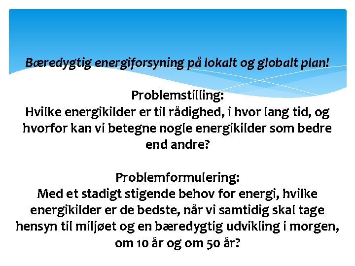 Bæredygtig energiforsyning på lokalt og globalt plan! Problemstilling: Hvilke energikilder er til rådighed, i