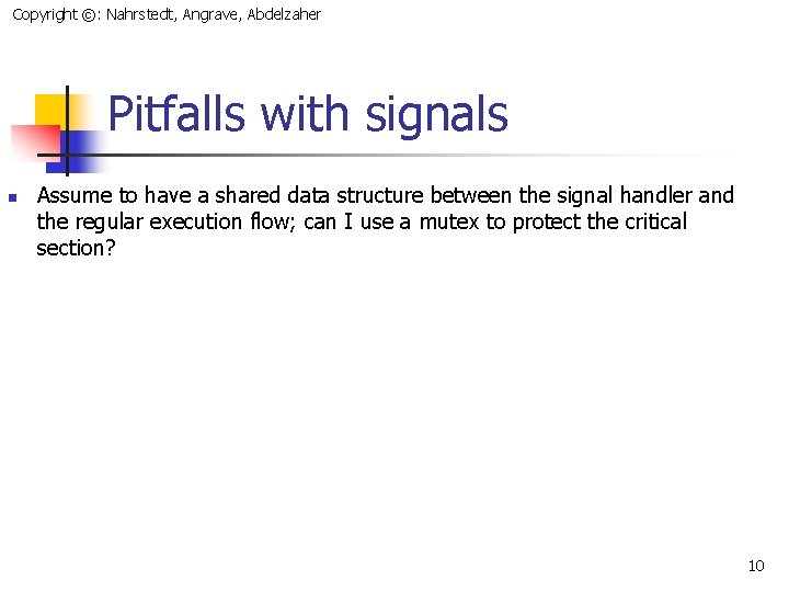 Copyright ©: Nahrstedt, Angrave, Abdelzaher Pitfalls with signals n Assume to have a shared