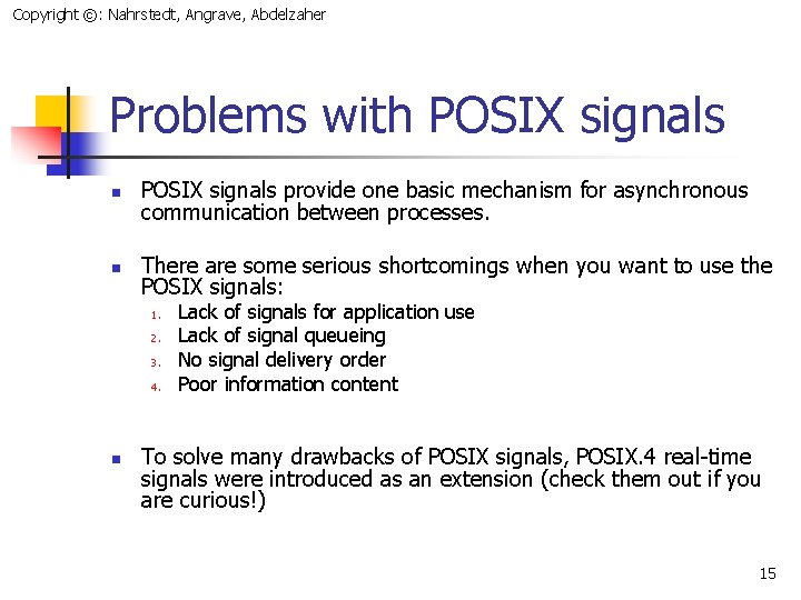 Copyright ©: Nahrstedt, Angrave, Abdelzaher Problems with POSIX signals n POSIX signals provide one