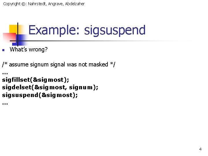 Copyright ©: Nahrstedt, Angrave, Abdelzaher Example: sigsuspend n What’s wrong? /* assume signum signal