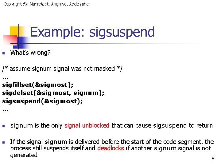 Copyright ©: Nahrstedt, Angrave, Abdelzaher Example: sigsuspend n What’s wrong? /* assume signum signal