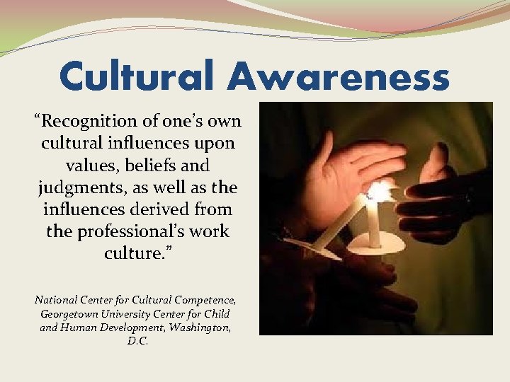 Cultural Awareness “Recognition of one’s own cultural influences upon values, beliefs and judgments, as