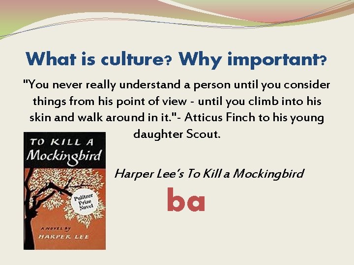 What is culture? Why important? "You never really understand a person until you consider