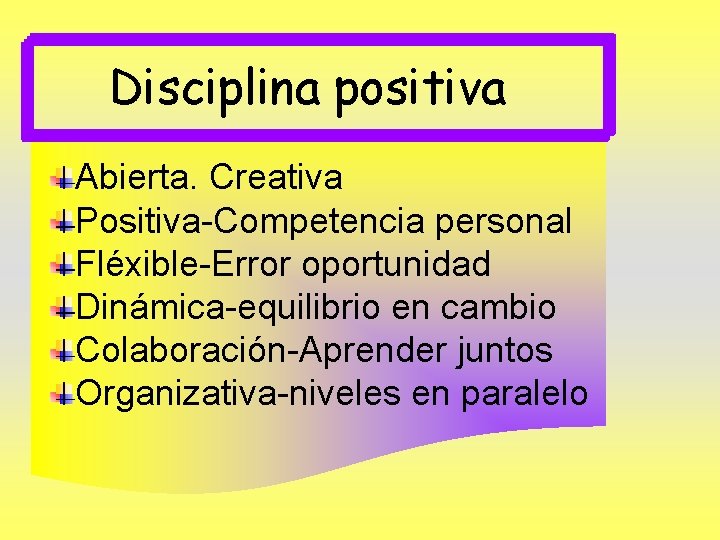 Disciplina positiva Abierta. Creativa Positiva-Competencia personal Fléxible-Error oportunidad Dinámica-equilibrio en cambio Colaboración-Aprender juntos Organizativa-niveles