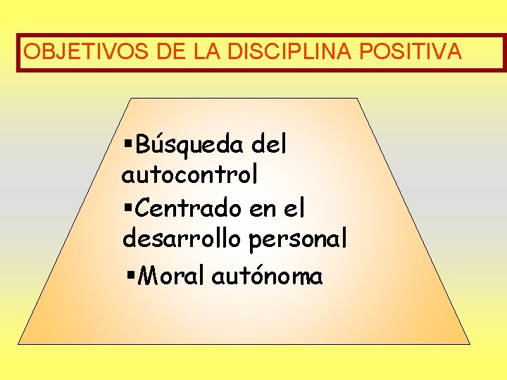 OBJETIVOS DE LA DISCIPLINA POSITIVA §Búsqueda del autocontrol §Centrado en el desarrollo personal §Moral