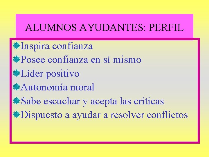 ALUMNOS AYUDANTES: PERFIL Inspira confianza Posee confianza en sí mismo Líder positivo Autonomía moral