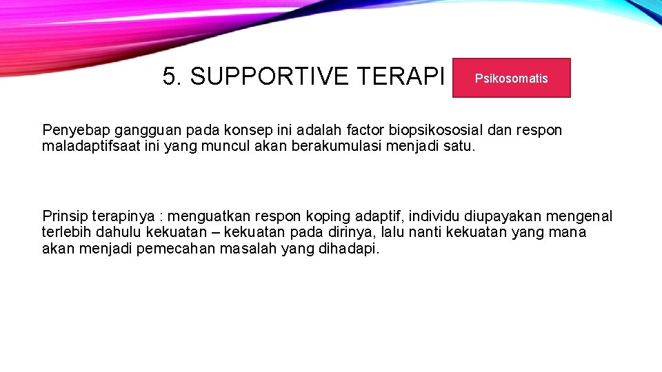 5. SUPPORTIVE TERAPI Psikosomatis Penyebap gangguan pada konsep ini adalah factor biopsikososial dan respon