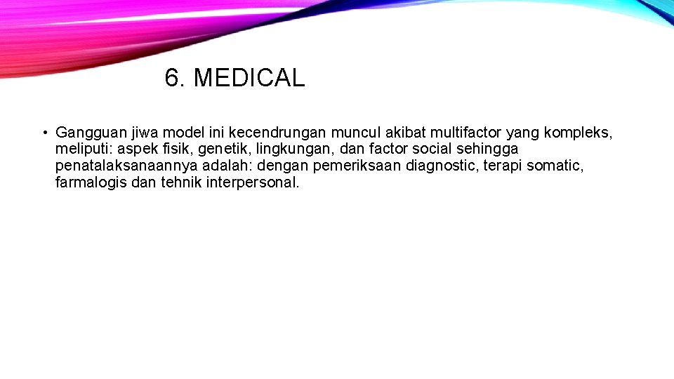 6. MEDICAL • Gangguan jiwa model ini kecendrungan muncul akibat multifactor yang kompleks, meliputi:
