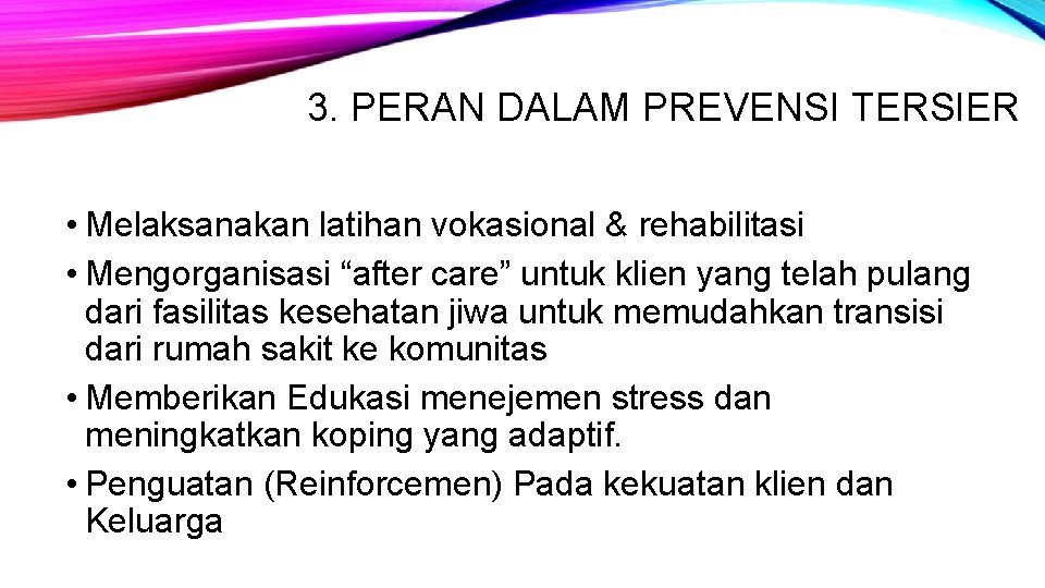3. PERAN DALAM PREVENSI TERSIER • Melaksanakan latihan vokasional & rehabilitasi • Mengorganisasi “after