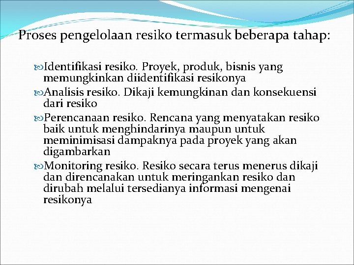 Proses pengelolaan resiko termasuk beberapa tahap: Identifikasi resiko. Proyek, produk, bisnis yang memungkinkan diidentifikasi