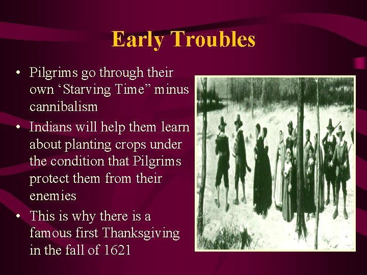 Early Troubles • Pilgrims go through their own ‘Starving Time” minus cannibalism • Indians