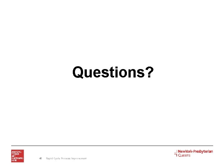 Questions? 45 Rapid Cycle Process Improvement 