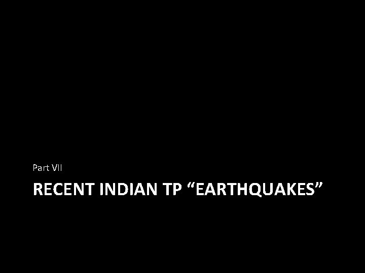 Part VII RECENT INDIAN TP “EARTHQUAKES” 