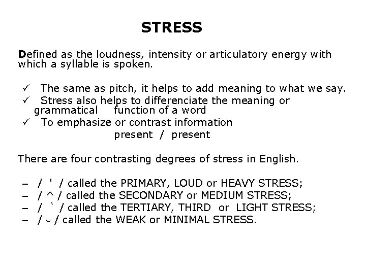 STRESS Defined as the loudness, intensity or articulatory energy with which a syllable is