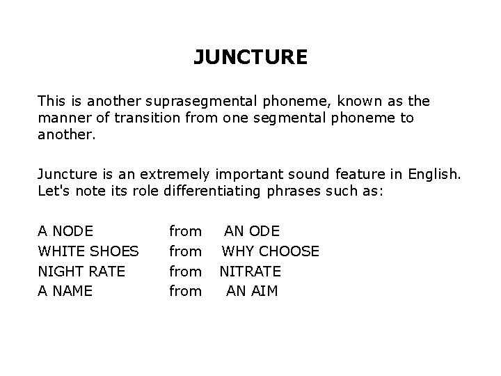 JUNCTURE This is another suprasegmental phoneme, known as the manner of transition from one
