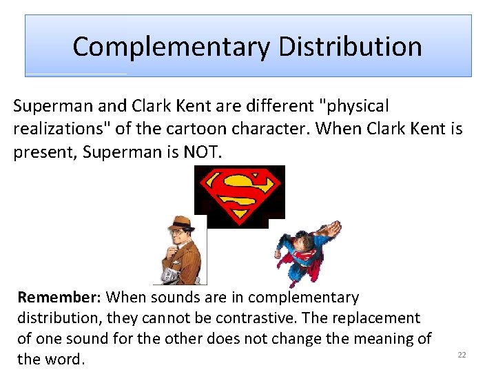 Complementary Distribution Superman and Clark Kent are different "physical realizations" of the cartoon character.