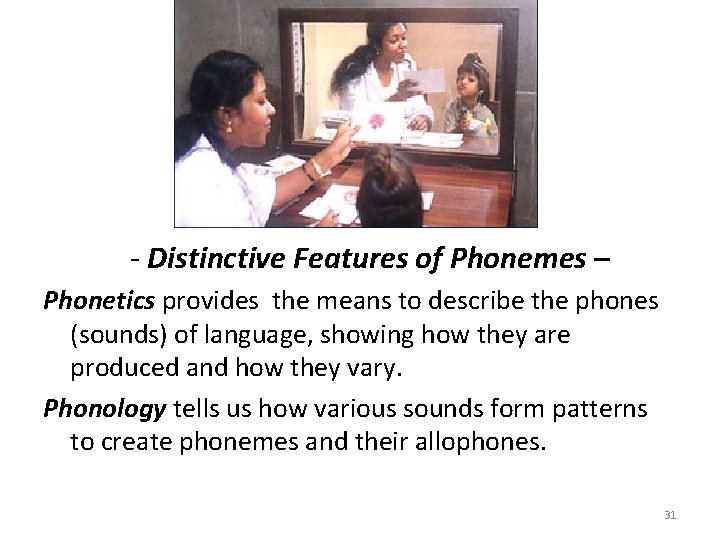 - Distinctive Features of Phonemes – Phonetics provides the means to describe the phones