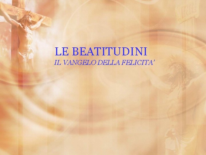 LE BEATITUDINI IL VANGELO DELLA FELICITA’ 