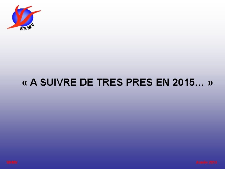  « A SUIVRE DE TRES PRES EN 2015… » SNMV Année 2014 