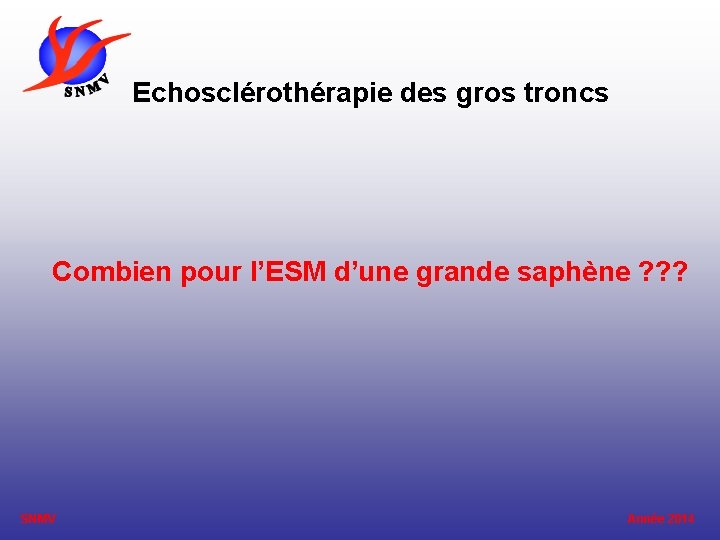 Echosclérothérapie des gros troncs Combien pour l’ESM d’une grande saphène ? ? ? SNMV