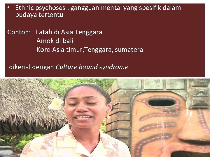  • Ethnic psychoses : gangguan mental yang spesifik dalam budaya tertentu Contoh: Latah