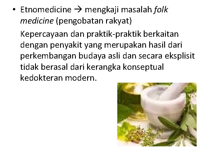  • Etnomedicine mengkaji masalah folk medicine (pengobatan rakyat) Kepercayaan dan praktik-praktik berkaitan dengan