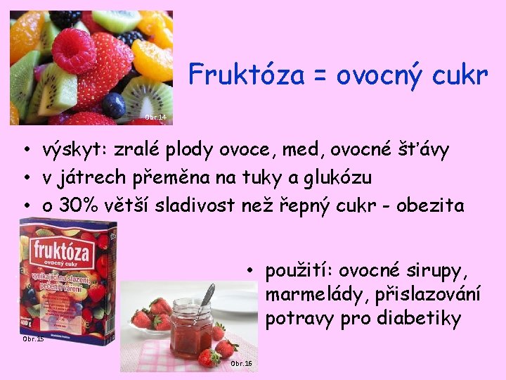 Fruktóza = ovocný cukr Obr. 14 • výskyt: zralé plody ovoce, med, ovocné šťávy