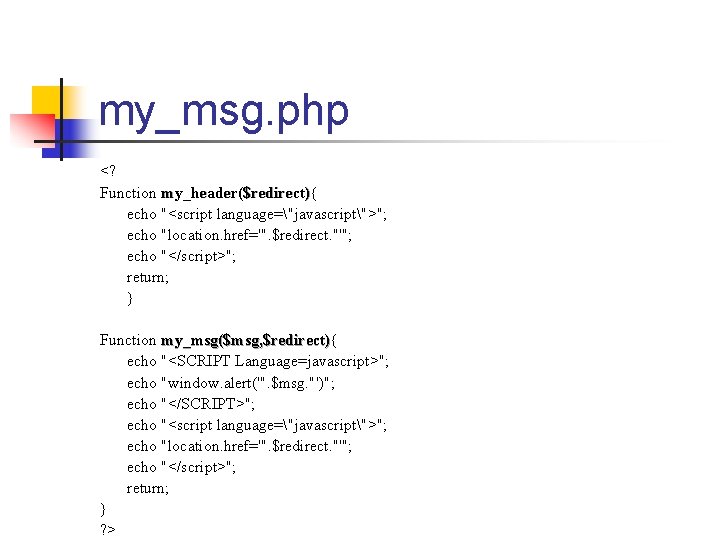 my_msg. php <? Function my_header($redirect){ my_header($redirect) echo "<script language="javascript">"; echo "location. href='". $redirect. "'";