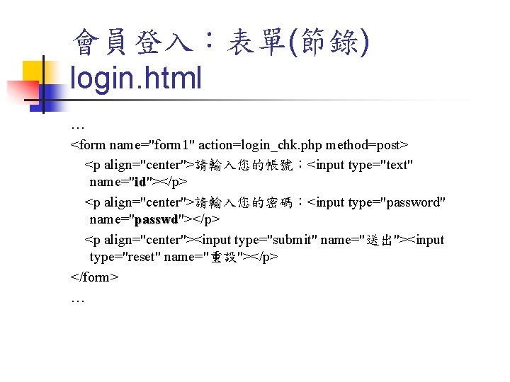 會員登入：表單(節錄) login. html … <form name="form 1" action=login_chk. php method=post> <p align="center">請輸入您的帳號：<input type="text" name="id"></p>