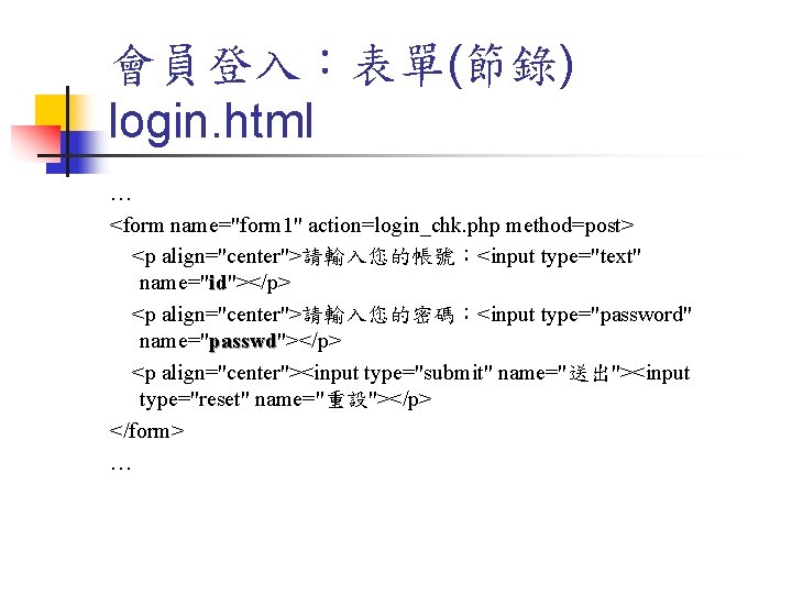 會員登入:表單(節錄) login. html … <form name="form 1" action=login_chk. php method=post> <p align="center">請輸入您的帳號:<input type="text" name="id"></p> 會員登入:表單(節錄) login. html … <form name="form 1" action=login_chk. php method=post> <p align="center">請輸入您的帳號:<input type="text" name="id"></p>