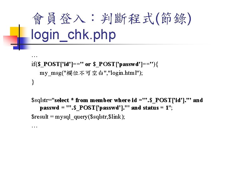 會員登入：判斷程式(節錄) login_chk. php … if($_POST['id']=='' or $_POST['passwd']==''){ ']=='' my_msg("欄位不可空白", "login. html"); } $sqlstr="select *